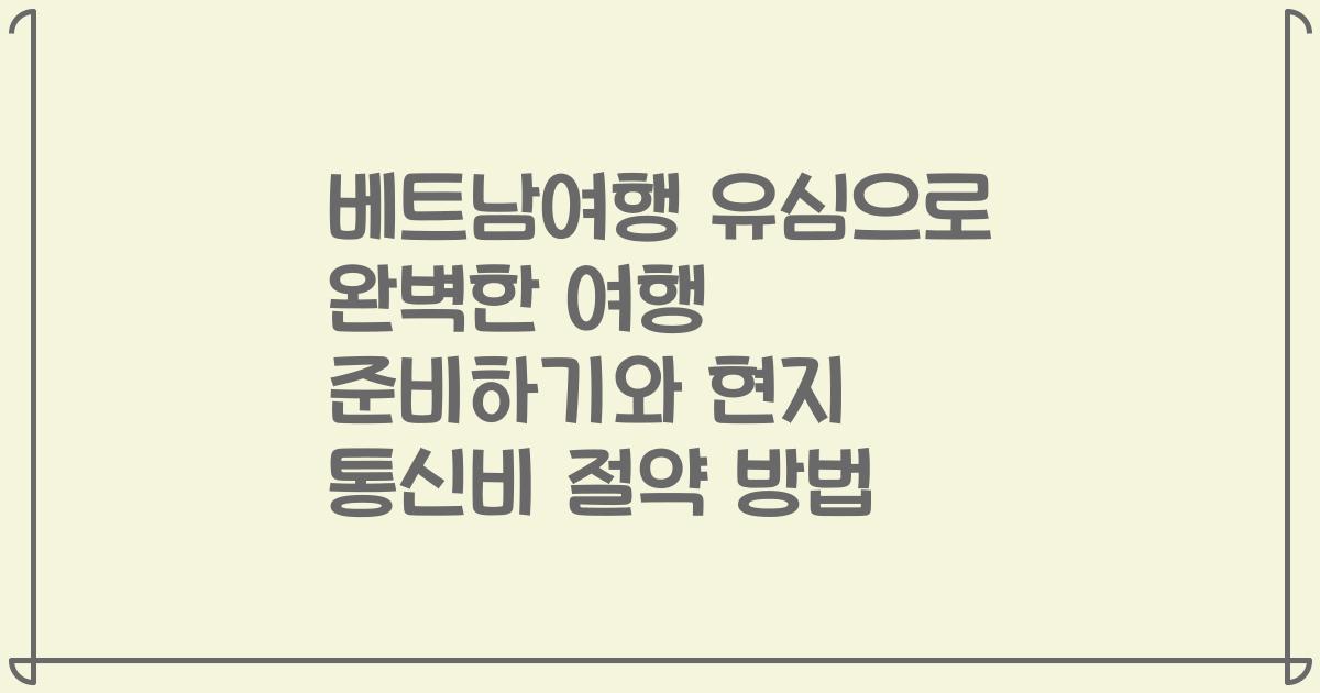 베트남여행 유심으로 완벽한 여행 준비하기와 현지 통신비 절약 방법