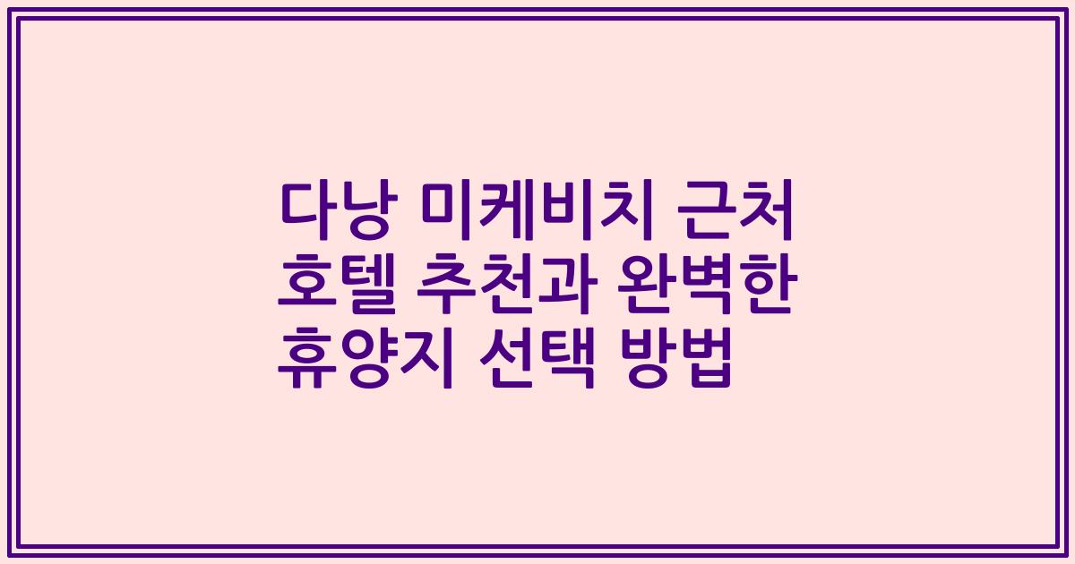다낭 미케비치 근처 호텔 추천과 완벽한 휴양지 선택 방법