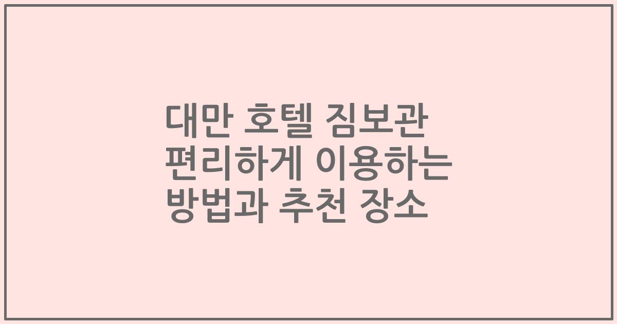 대만 호텔 짐보관 편리하게 이용하는 방법과 추천 장소