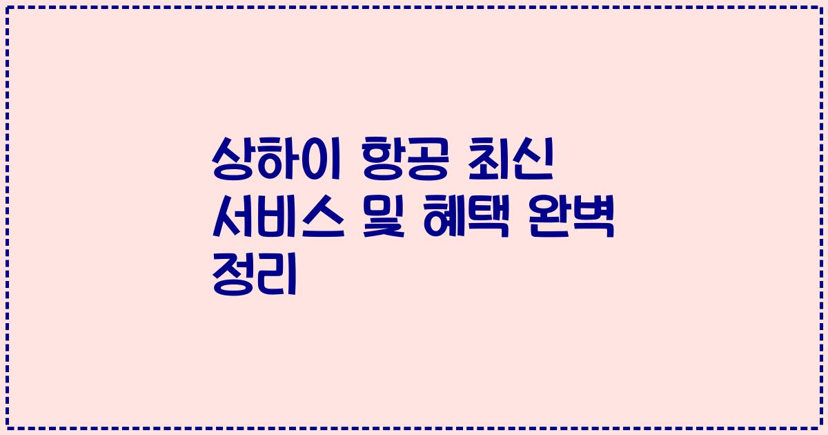 상하이 항공 최신 서비스 및 혜택 완벽 정리