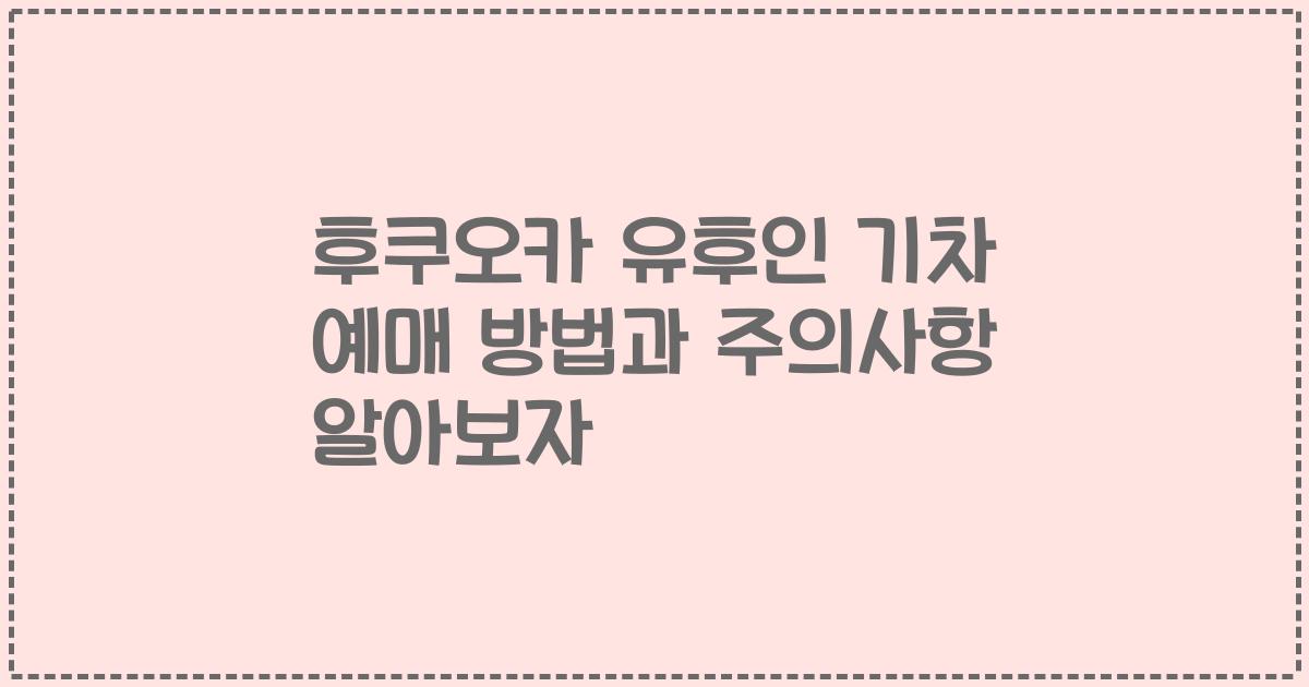 후쿠오카 유후인 기차 예매 방법과 주의사항 알아보자