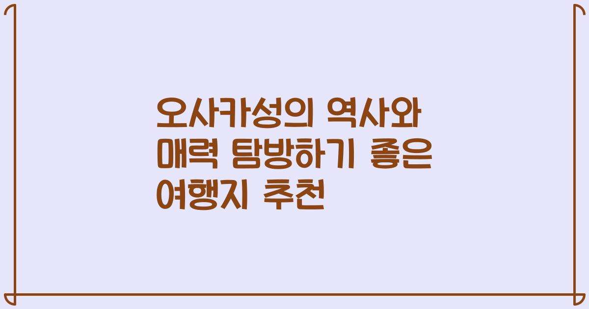오사카성의 역사와 매력 탐방하기 좋은 여행지 추천