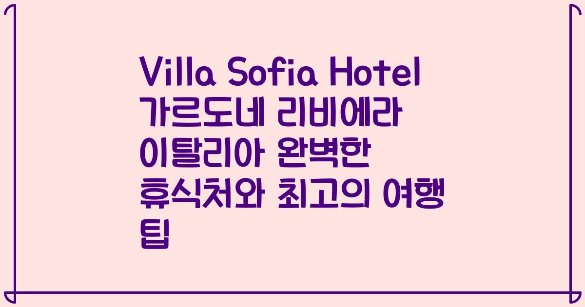 Villa Sofia Hotel 가르도네 리비에라 이탈리아 완벽한 휴식처와 최고의 여행 팁