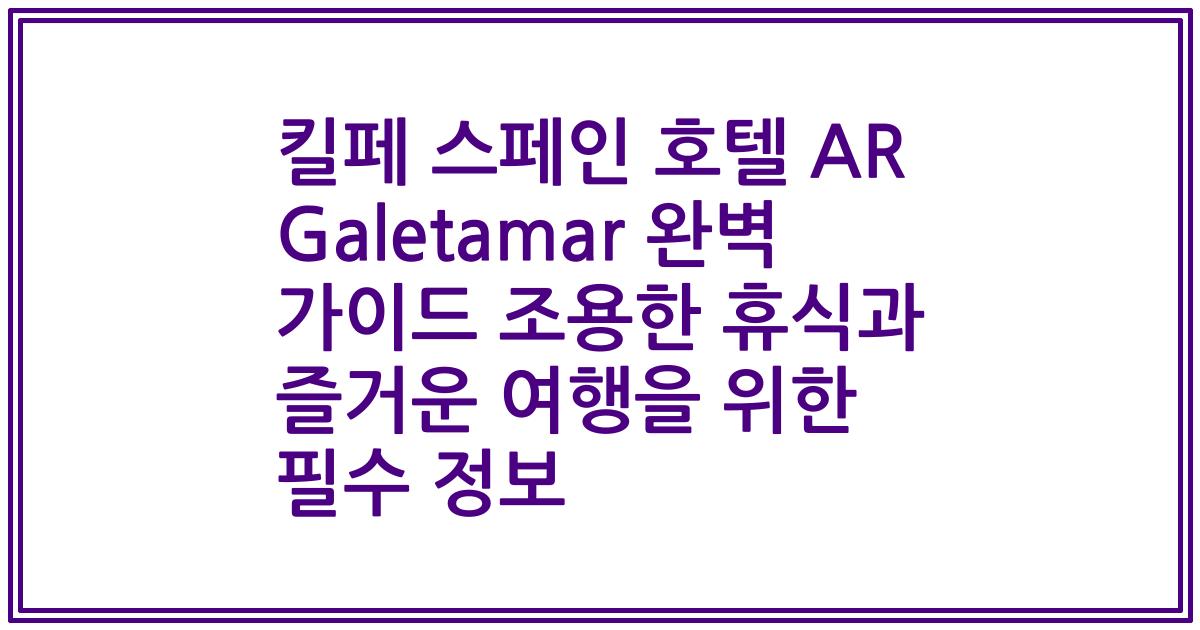 킬페 스페인 호텔 AR Galetamar 완벽 가이드 조용한 휴식과 즐거운 여행을 위한 필수 정보