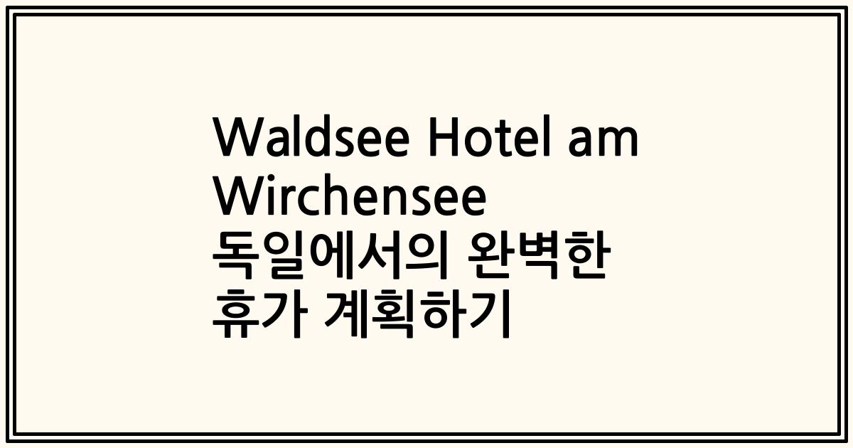 Waldsee Hotel am Wirchensee 독일에서의 완벽한 휴가 계획하기