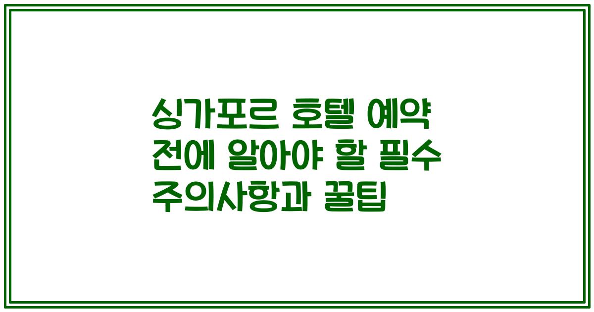 싱가포르 호텔 예약 전에 알아야 할 필수 주의사항과 꿀팁