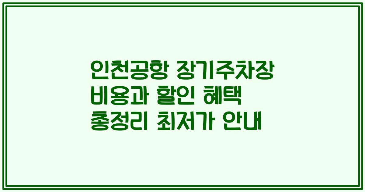 인천공항 장기주차장 비용과 할인 혜택 총정리 최저가 안내