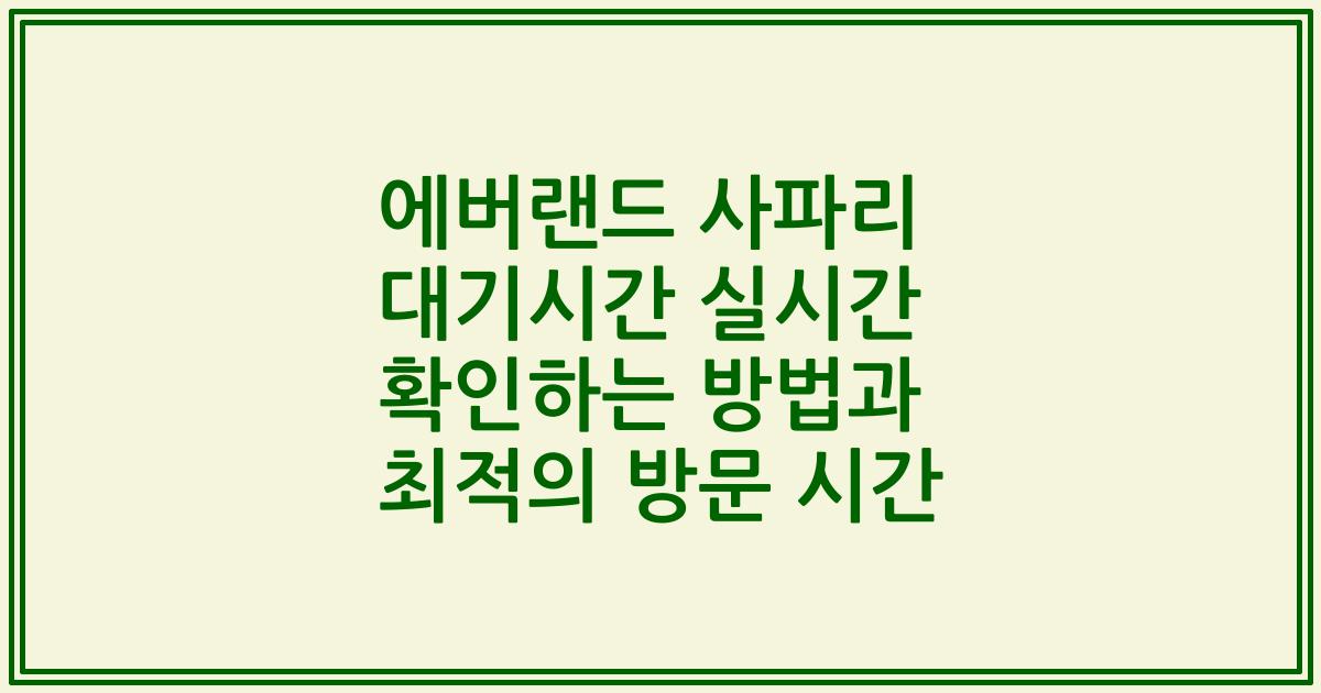 에버랜드 사파리 대기시간 실시간 확인하는 방법과 최적의 방문 시간