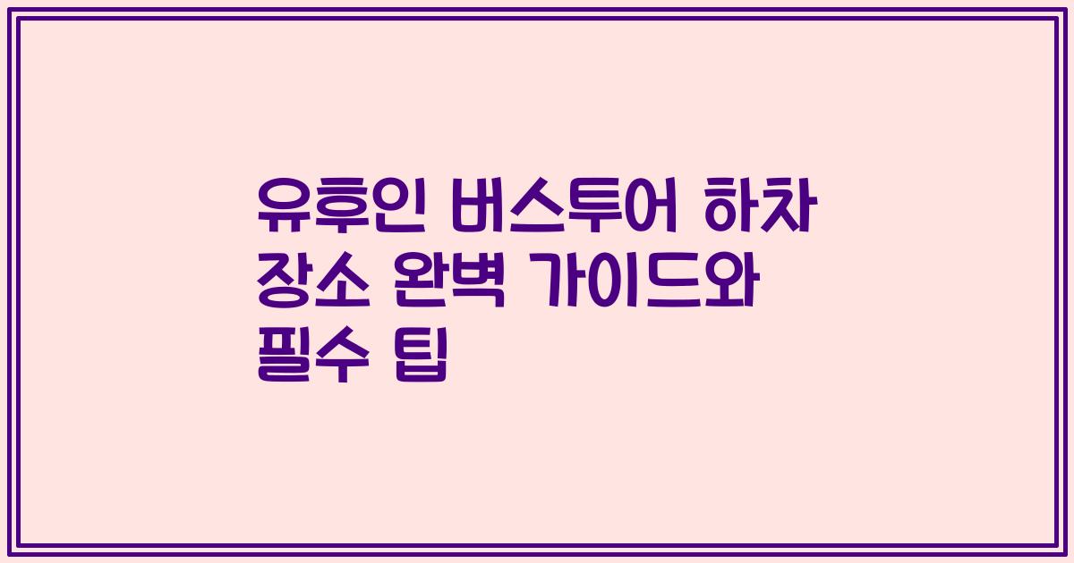 유후인 버스투어 하차 장소 완벽 가이드와 필수 팁