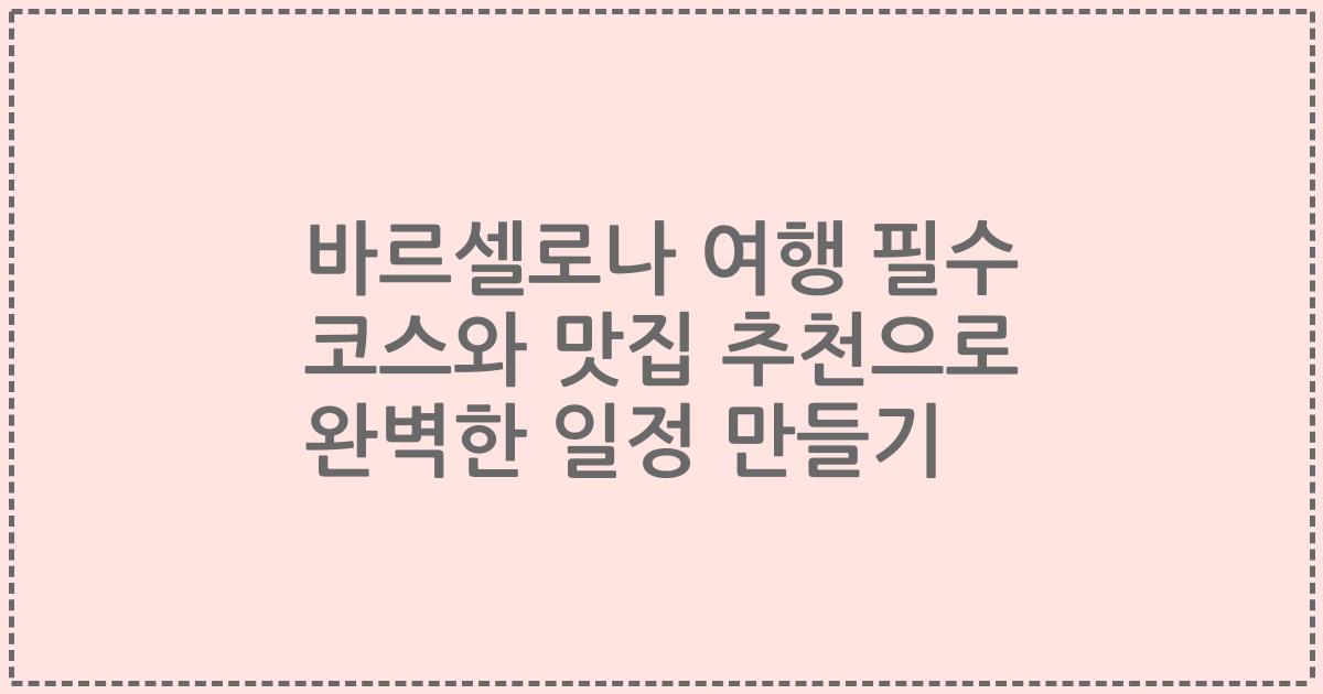 바르셀로나 여행 필수 코스와 맛집 추천으로 완벽한 일정 만들기