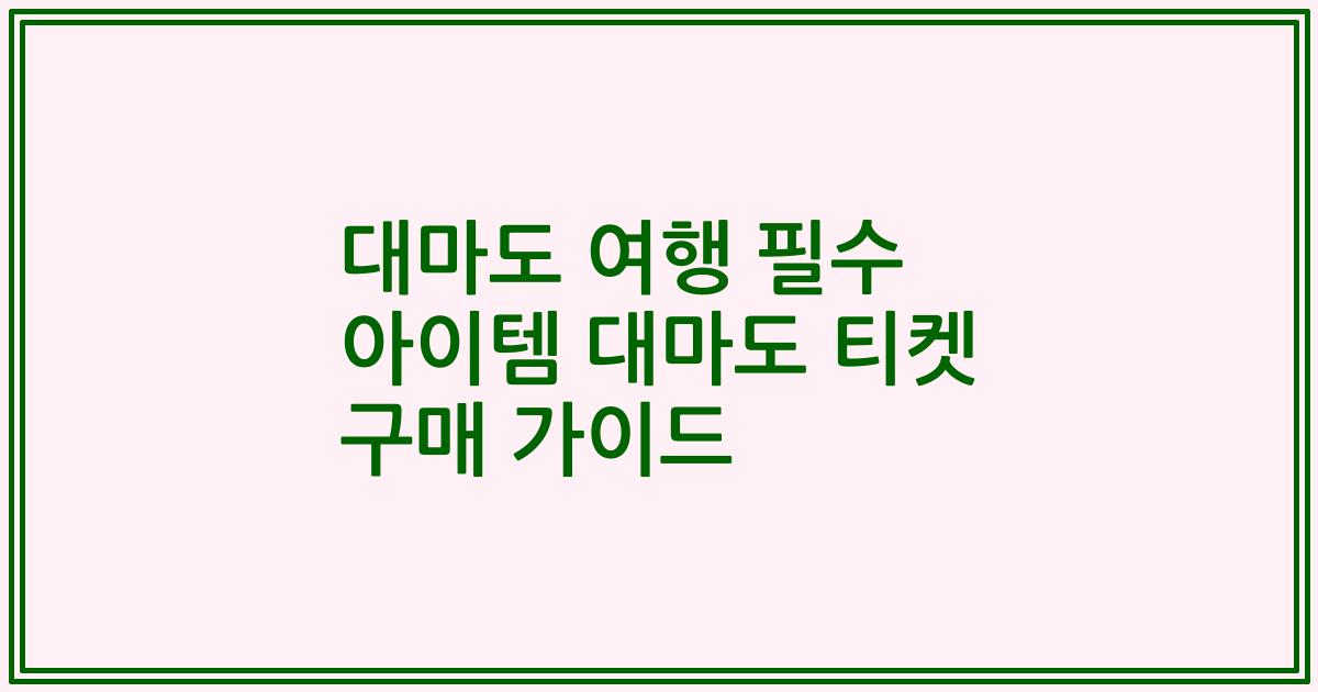 대마도 여행 필수 아이템 대마도 티켓 구매 가이드