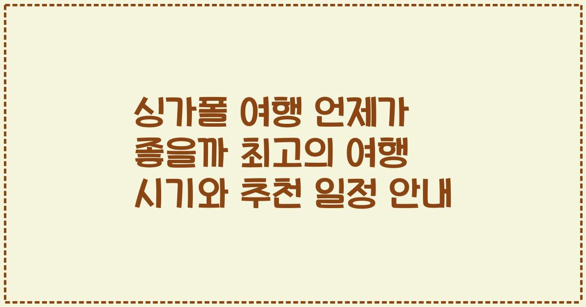 싱가폴 여행 언제가 좋을까 최고의 여행 시기와 추천 일정 안내