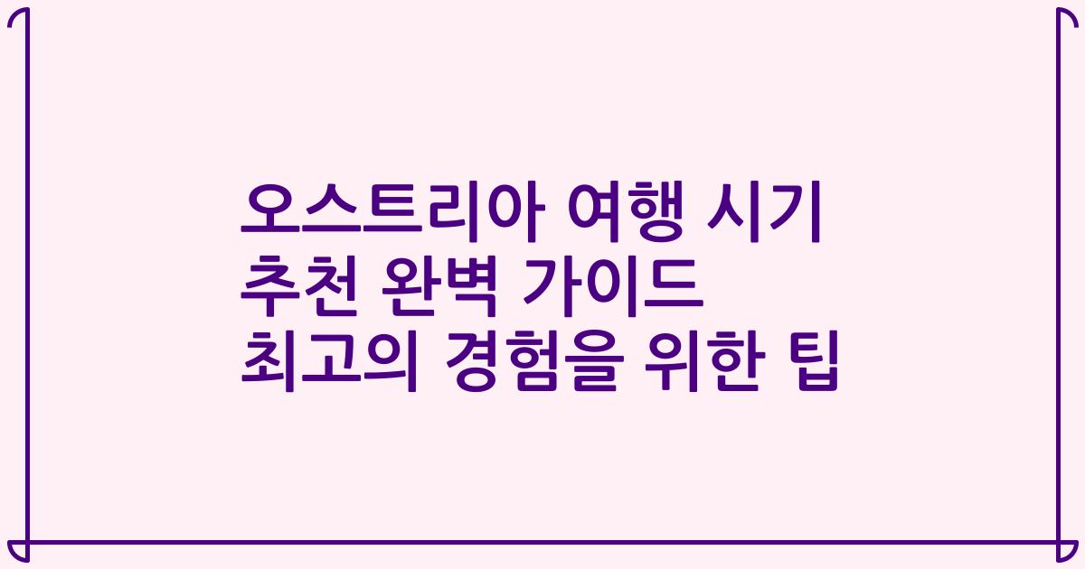 오스트리아 여행 시기 추천 완벽 가이드 최고의 경험을 위한 팁