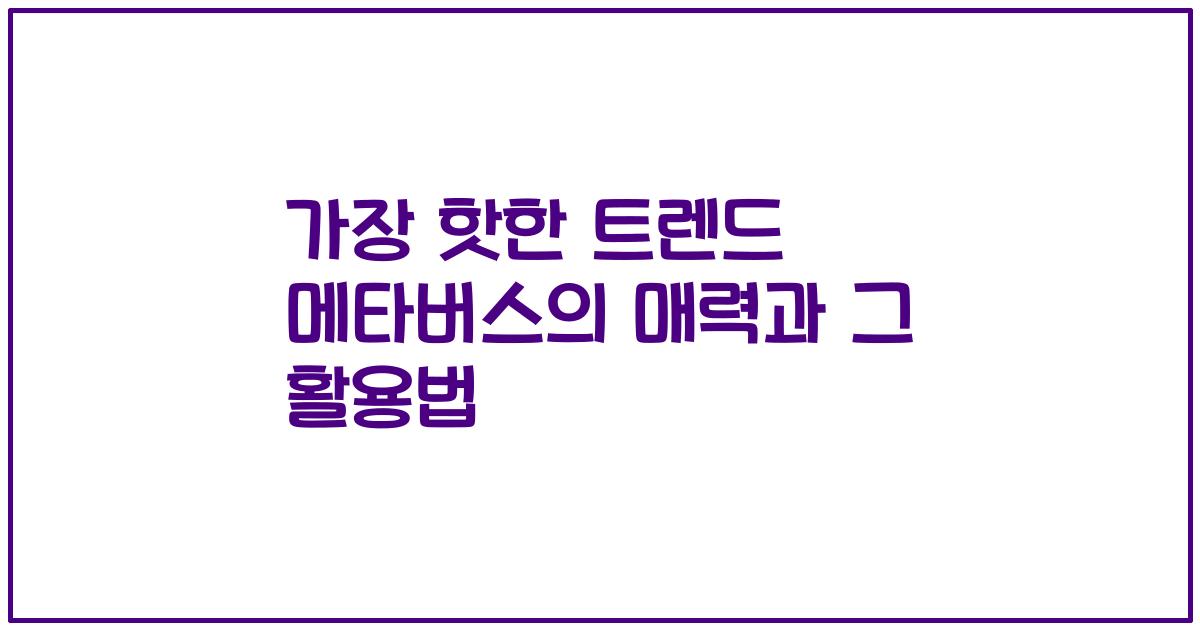 가장 핫한 트렌드 메타버스의 매력과 그 활용법