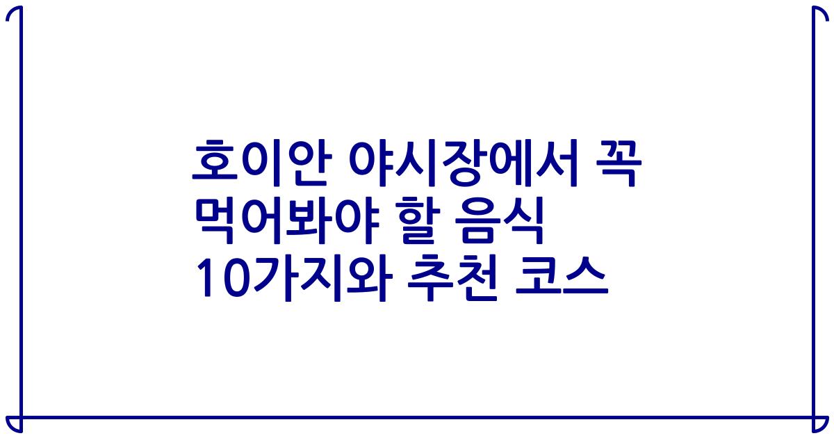 호이안 야시장에서 꼭 먹어봐야 할 음식 10가지와 추천 코스