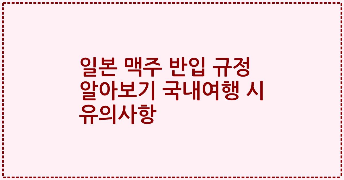 일본 맥주 반입 규정 알아보기 국내여행 시 유의사항
