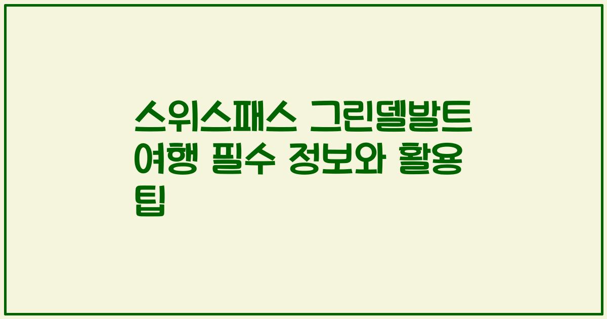 스위스패스 그린델발트 여행 필수 정보와 활용 팁