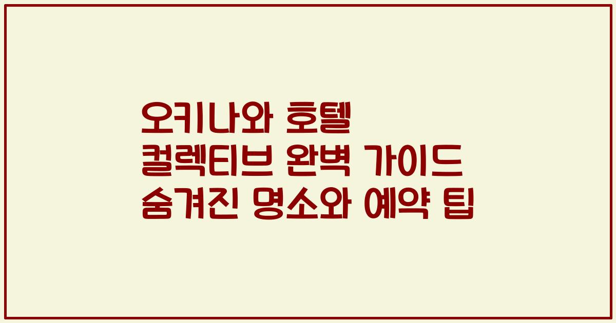 오키나와 호텔 컬렉티브 완벽 가이드 숨겨진 명소와 예약 팁