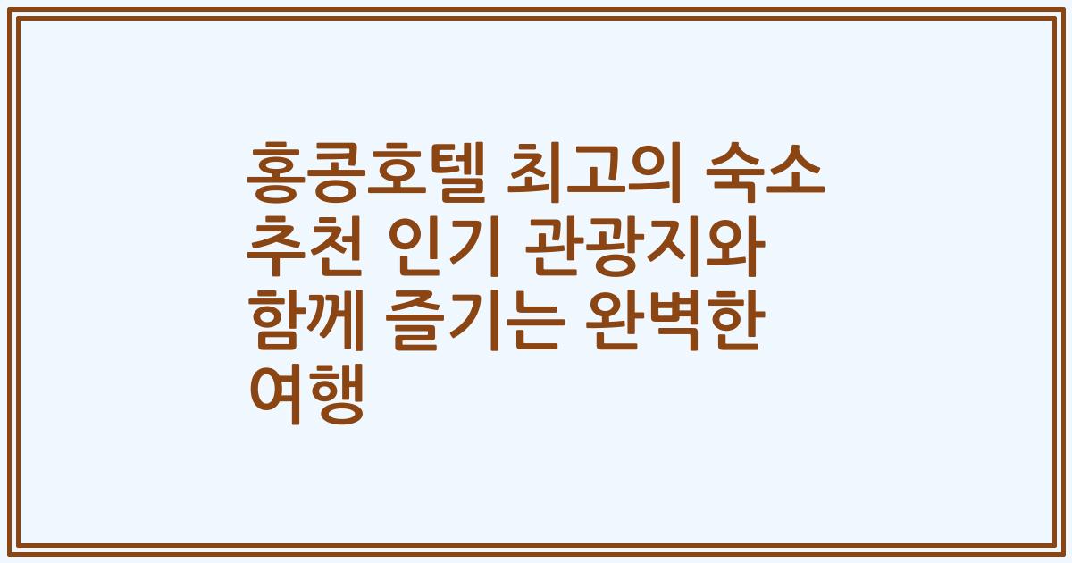 홍콩호텔 최고의 숙소 추천 인기 관광지와 함께 즐기는 완벽한 여행