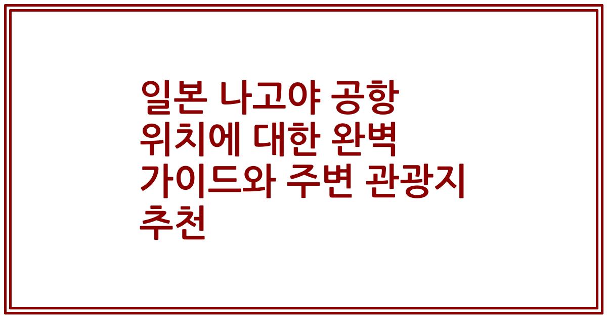 일본 나고야 공항 위치에 대한 완벽 가이드와 주변 관광지 추천