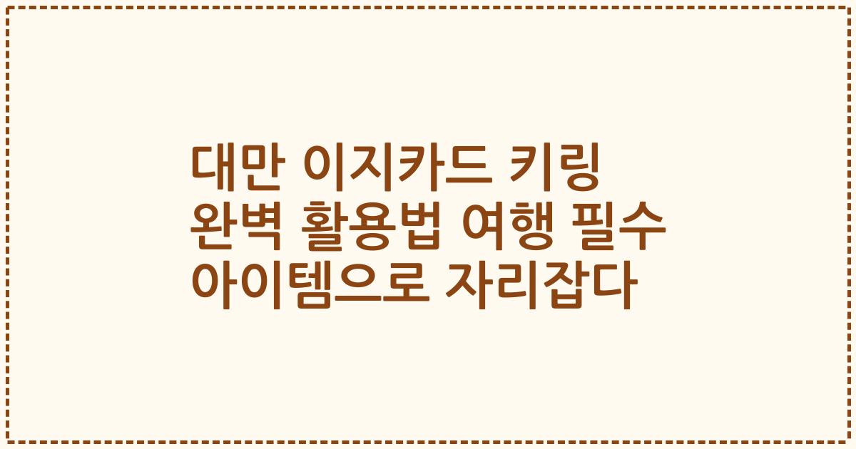 대만 이지카드 키링 완벽 활용법 여행 필수 아이템으로 자리잡다