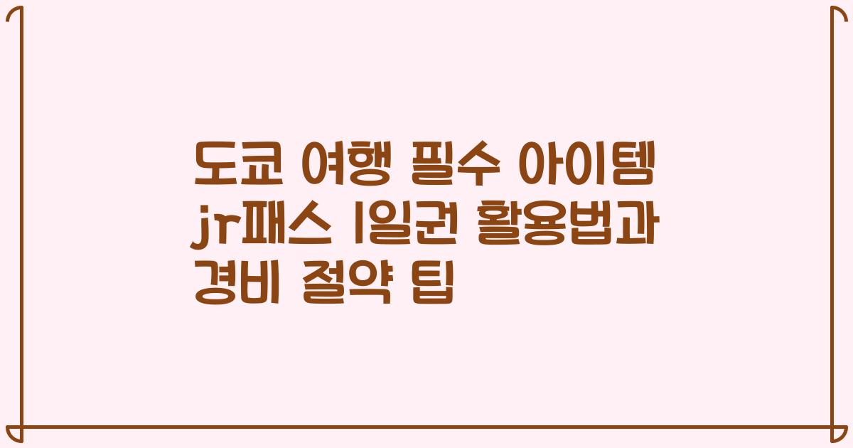 도쿄 여행 필수 아이템 jr패스 1일권 활용법과 경비 절약 팁