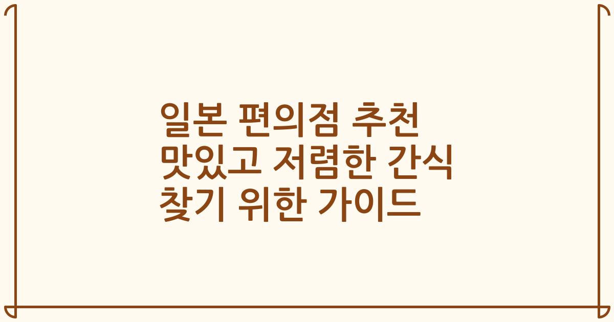 일본 편의점 추천 맛있고 저렴한 간식 찾기 위한 가이드
