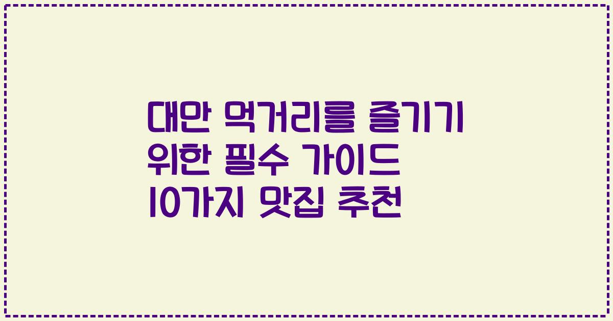 대만 먹거리를 즐기기 위한 필수 가이드 10가지 맛집 추천
