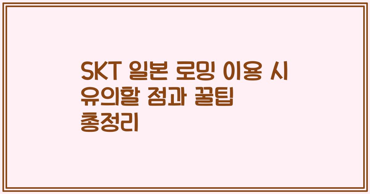 SKT 일본 로밍 이용 시 유의할 점과 꿀팁 총정리