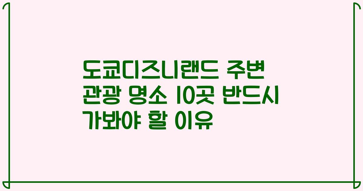 도쿄디즈니랜드 주변 관광 명소 10곳 반드시 가봐야 할 이유