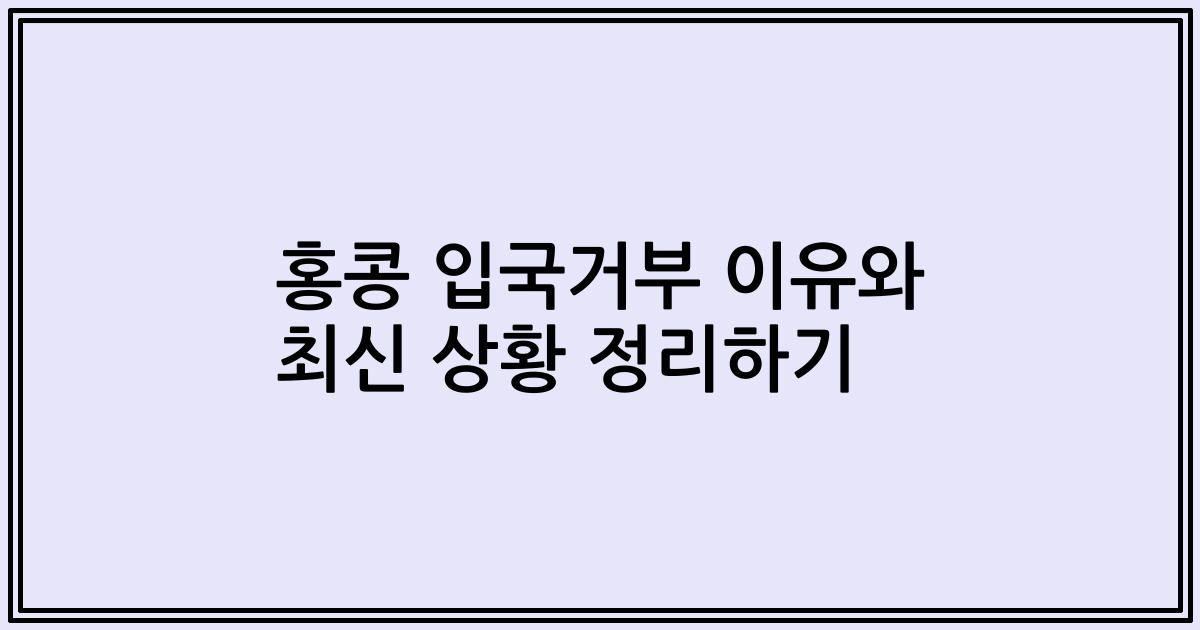 홍콩 입국거부 이유와 최신 상황 정리하기