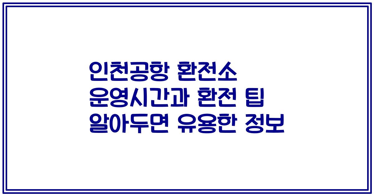 인천공항 환전소 운영시간과 환전 팁 알아두면 유용한 정보