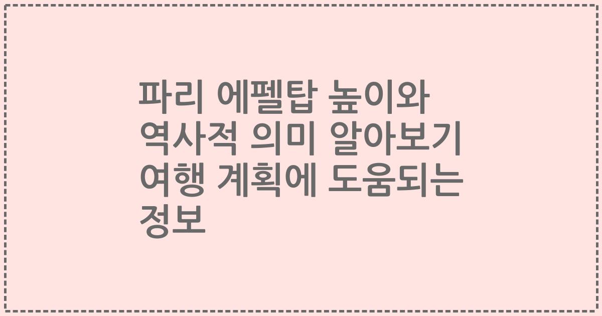 파리 에펠탑 높이와 역사적 의미 알아보기 여행 계획에 도움되는 정보
