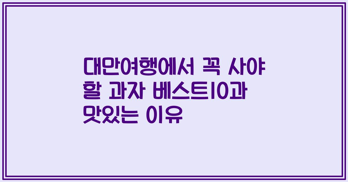 대만여행에서 꼭 사야 할 과자 베스트10과 맛있는 이유