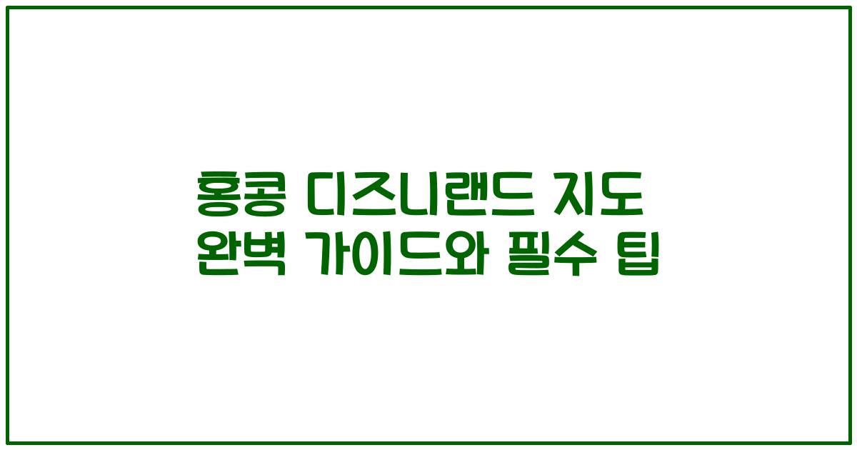 홍콩 디즈니랜드 지도 완벽 가이드와 필수 팁