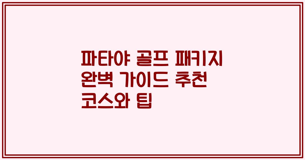 파타야 골프 패키지 완벽 가이드 추천 코스와 팁