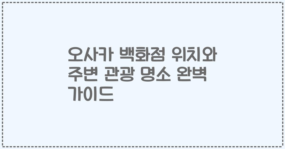 오사카 백화점 위치와 주변 관광 명소 완벽 가이드