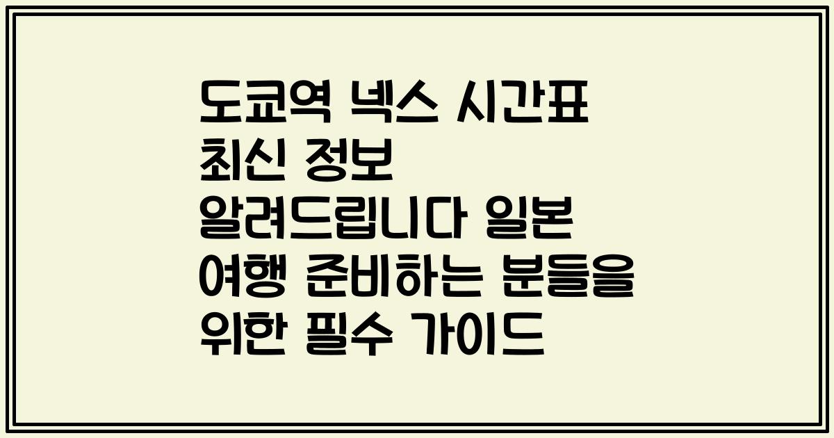 도쿄역 넥스 시간표 최신 정보 알려드립니다 일본 여행 준비하는 분들을 위한 필수 가이드
