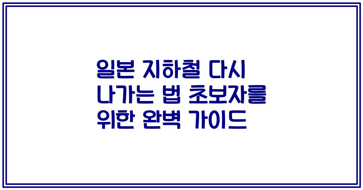 일본 지하철 다시 나가는 법 초보자를 위한 완벽 가이드