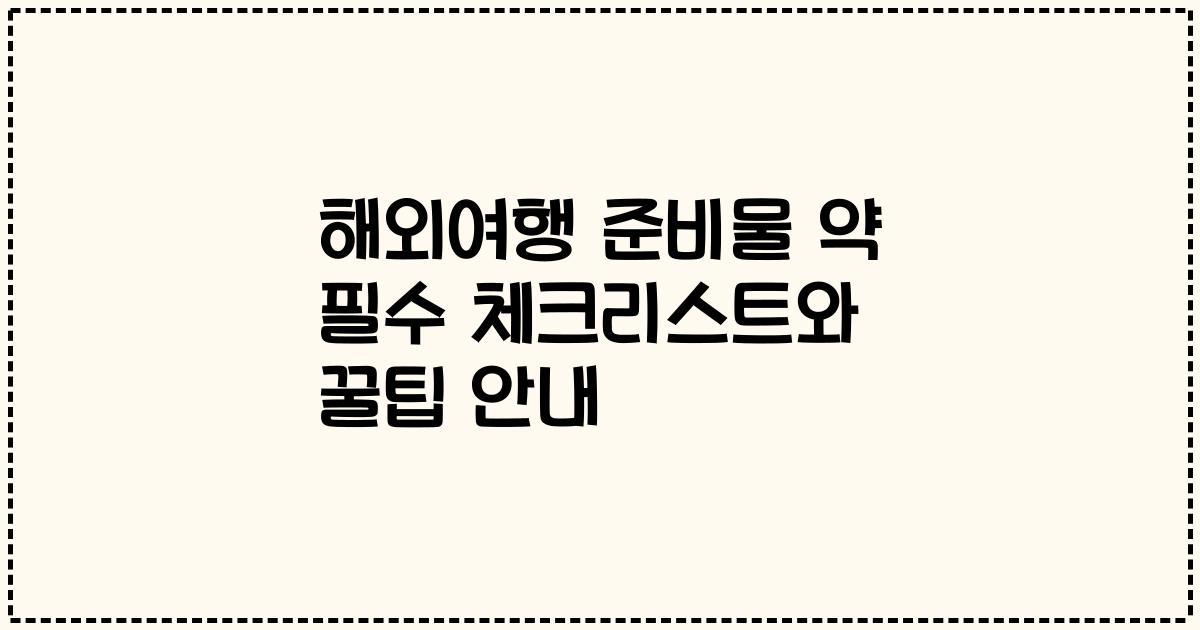 해외여행 준비물 약 필수 체크리스트와 꿀팁 안내