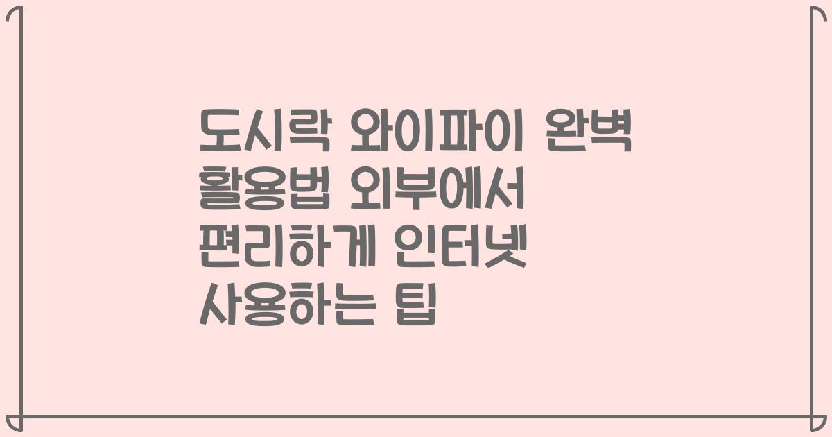 도시락 와이파이 완벽 활용법 외부에서 편리하게 인터넷 사용하는 팁