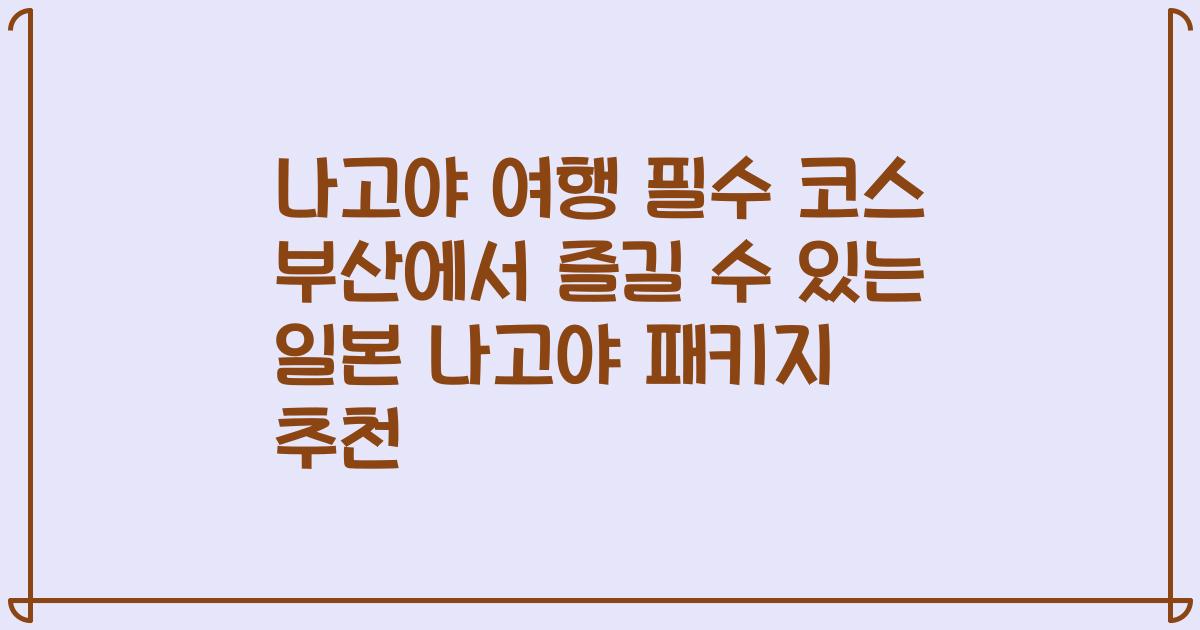 나고야 여행 필수 코스 부산에서 즐길 수 있는 일본 나고야 패키지 추천