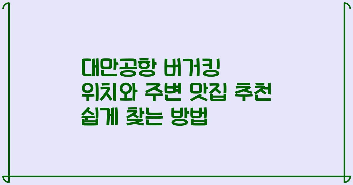 대만공항 버거킹 위치와 주변 맛집 추천 쉽게 찾는 방법