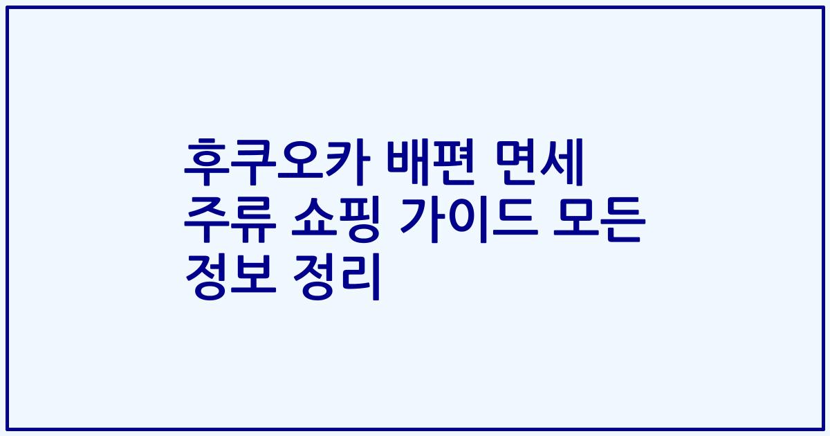 후쿠오카 배편 면세 주류 쇼핑 가이드 모든 정보 정리