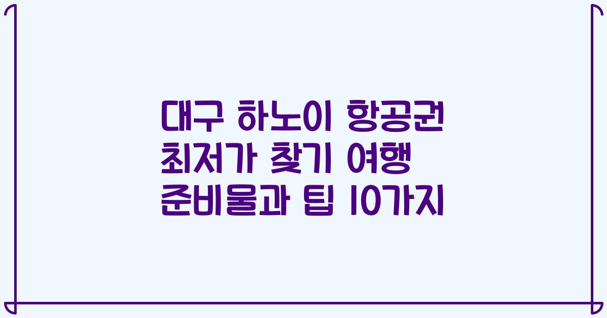 대구 하노이 항공권 최저가 찾기 여행 준비물과 팁 10가지