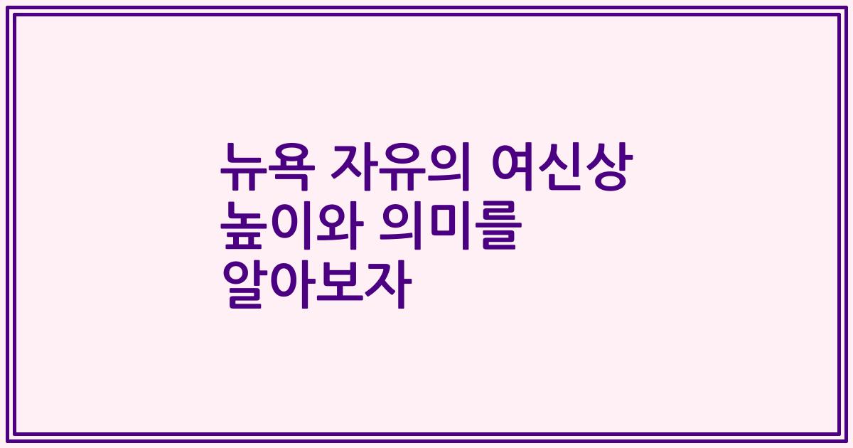 뉴욕 자유의 여신상 높이와 의미를 알아보자
