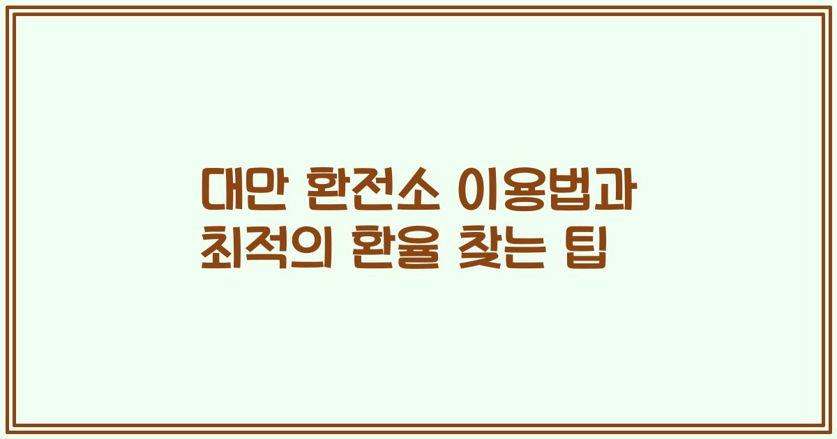 대만 환전소 이용법과 최적의 환율 찾는 팁