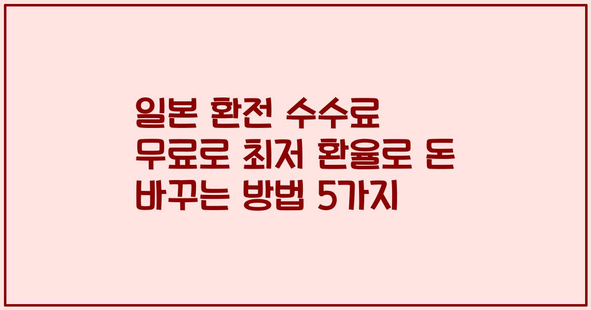 일본 환전 수수료 무료로 최저 환율로 돈 바꾸는 방법 5가지