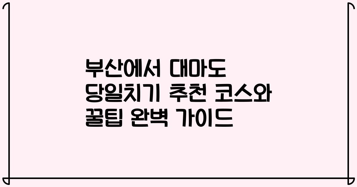 부산에서 대마도 당일치기 추천 코스와 꿀팁 완벽 가이드
