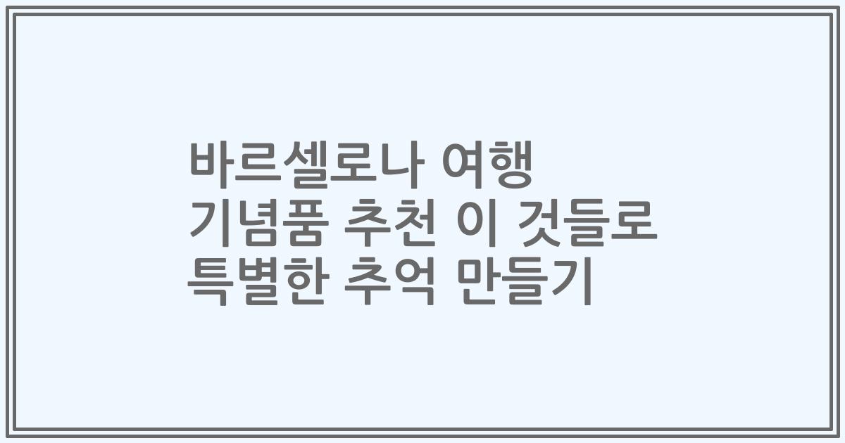 바르셀로나 여행 기념품 추천 이 것들로 특별한 추억 만들기
